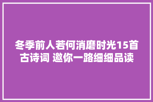 冬季前人若何消磨时光15首古诗词 邀你一路细细品读