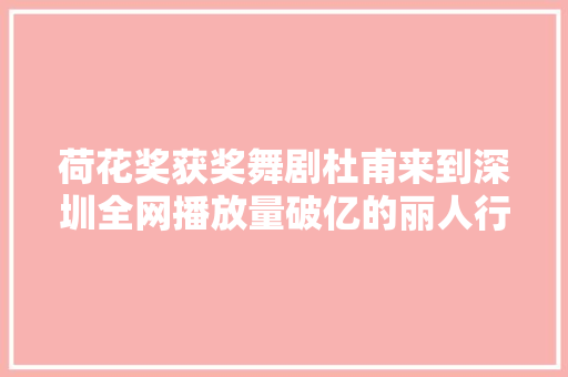 荷花奖获奖舞剧杜甫来到深圳全网播放量破亿的丽人行舞段将惊艳上演