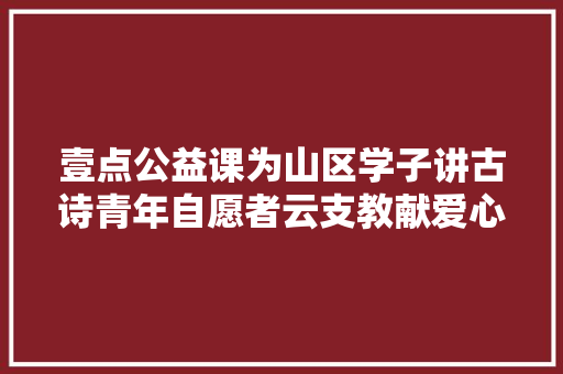 壹点公益课为山区学子讲古诗青年自愿者云支教献爱心