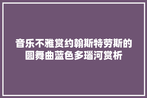 音乐不雅赏约翰斯特劳斯的圆舞曲蓝色多瑙河赏析