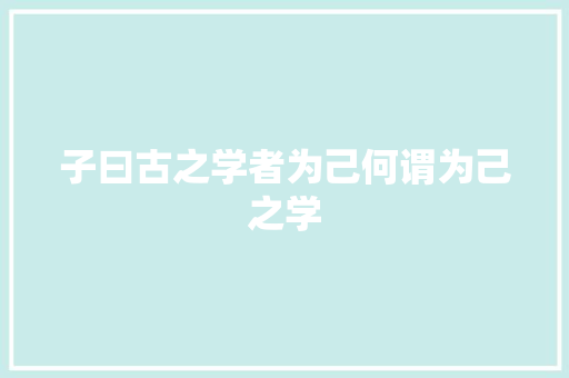 子曰古之学者为己何谓为己之学