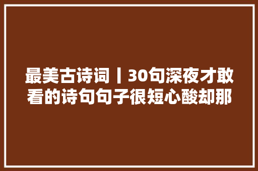 最美古诗词丨30句深夜才敢看的诗句句子很短心酸却那么长