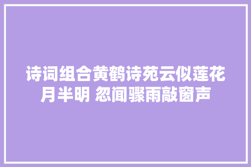 诗词组合黄鹤诗苑云似莲花月半明 忽闻骤雨敲窗声