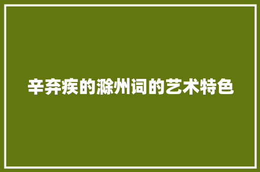 辛弃疾的滁州词的艺术特色