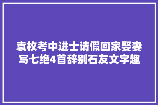 袁枚考中进士请假回家娶妻写七绝4首辞别石友文字趣味实足