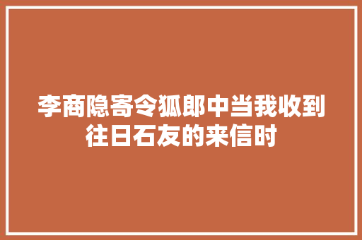 李商隐寄令狐郎中当我收到往日石友的来信时