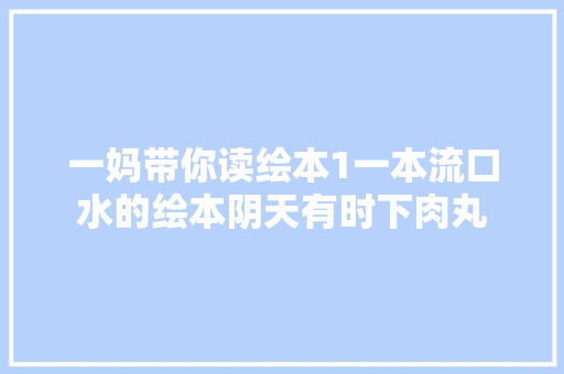 一妈带你读绘本1一本流口水的绘本阴天有时下肉丸