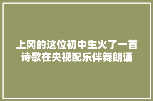 上冈的这位初中生火了一首诗歌在央视配乐伴舞朗诵