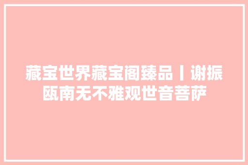 藏宝世界藏宝阁臻品丨谢振瓯南无不雅观世音菩萨