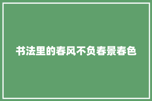 书法里的春风不负春景春色