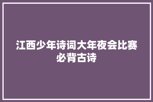 江西少年诗词大年夜会比赛必背古诗