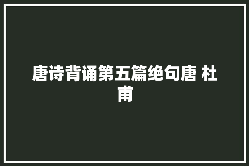 唐诗背诵第五篇绝句唐 杜甫