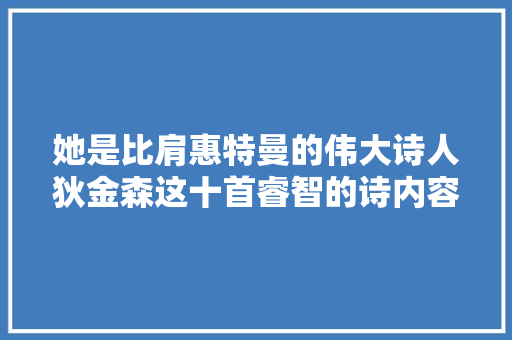 她是比肩惠特曼的伟大诗人狄金森这十首睿智的诗内容深邃