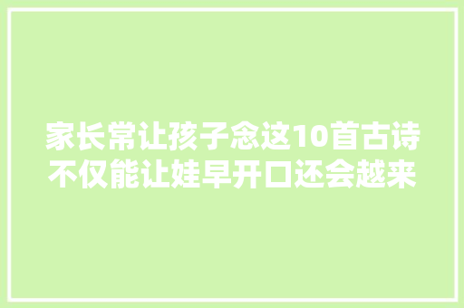 家长常让孩子念这10首古诗不仅能让娃早开口还会越来越聪明