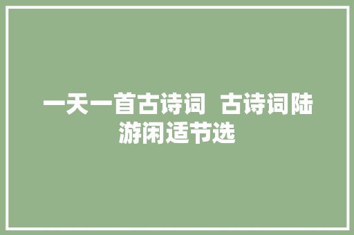 一天一首古诗词  古诗词陆游闲适节选