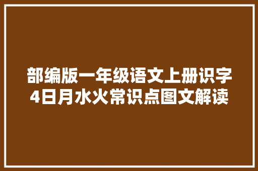 部编版一年级语文上册识字4日月水火常识点图文解读