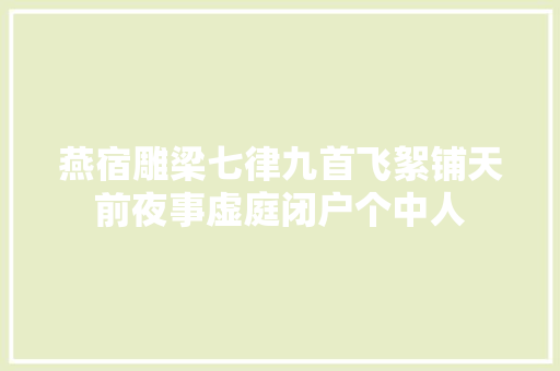 燕宿雕梁七律九首飞絮铺天前夜事虚庭闭户个中人