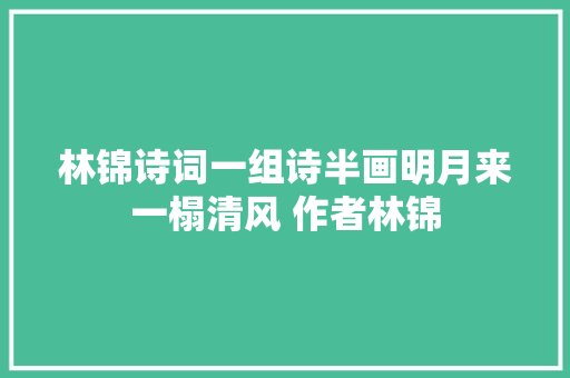 林锦诗词一组诗半画明月来一榻清风 作者林锦