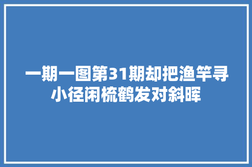 一期一图第31期却把渔竿寻小径闲梳鹤发对斜晖