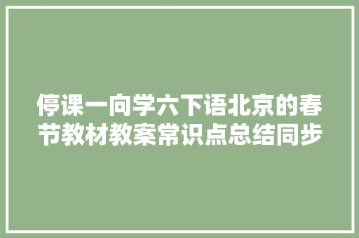 停课一向学六下语北京的春节教材教案常识点总结同步演习