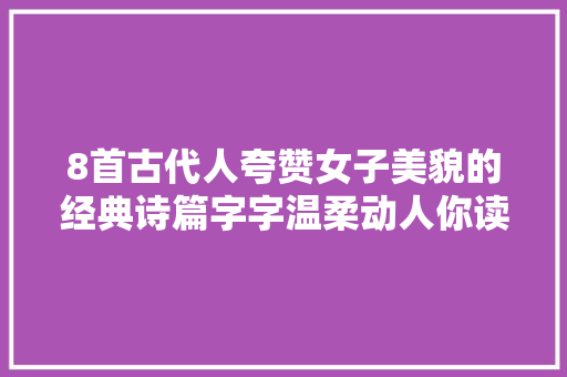 8首古代人夸赞女子美貌的经典诗篇字字温柔动人你读过几首