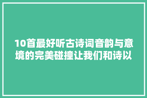 10首最好听古诗词音韵与意境的完美碰撞让我们和诗以歌