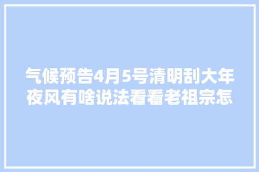 气候预告4月5号清明刮大年夜风有啥说法看看老祖宗怎么说