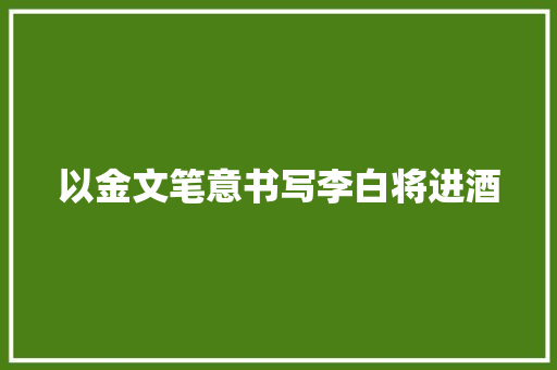 以金文笔意书写李白将进酒