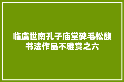 临虞世南孔子庙堂碑毛松馥书法作品不雅赏之六