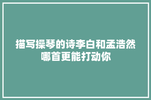 描写操琴的诗李白和孟浩然哪首更能打动你