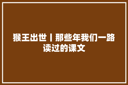 猴王出世丨那些年我们一路读过的课文