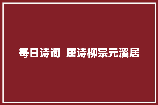 每日诗词  唐诗柳宗元溪居