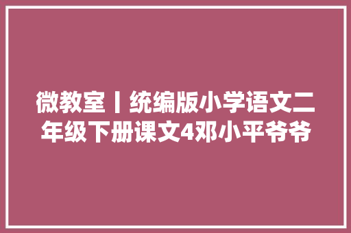 微教室丨统编版小学语文二年级下册课文4邓小平爷爷植树