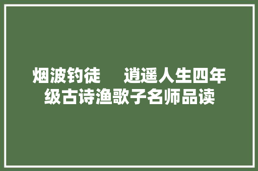 烟波钓徒     逍遥人生四年级古诗渔歌子名师品读