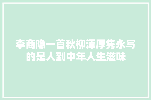 李商隐一首秋柳浑厚隽永写的是人到中年人生滋味