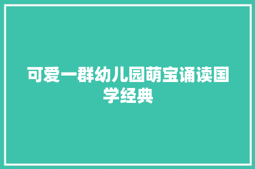 可爱一群幼儿园萌宝诵读国学经典