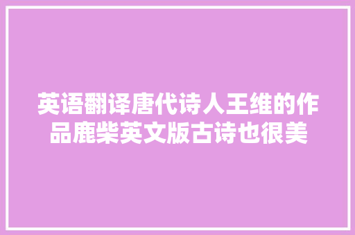 英语翻译唐代诗人王维的作品鹿柴英文版古诗也很美