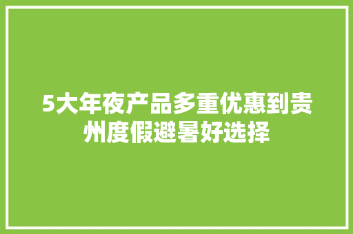 5大年夜产品多重优惠到贵州度假避暑好选择