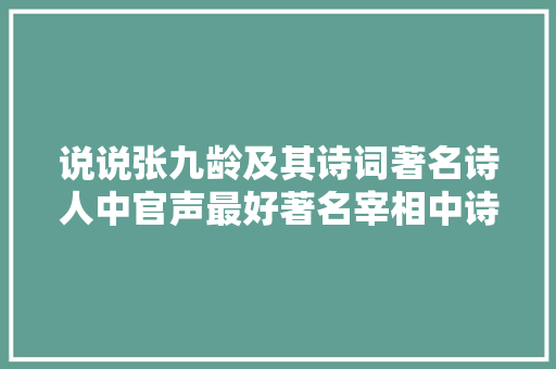 说说张九龄及其诗词著名诗人中官声最好著名宰相中诗名最好