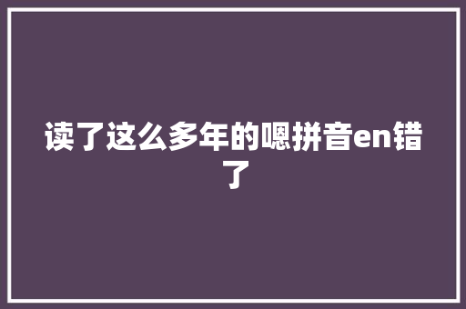 读了这么多年的嗯拼音en错了