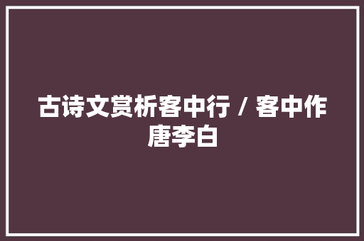 古诗文赏析客中行 / 客中作唐李白