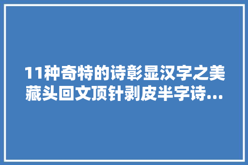 11种奇特的诗彰显汉字之美藏头回文顶针剥皮半字诗…