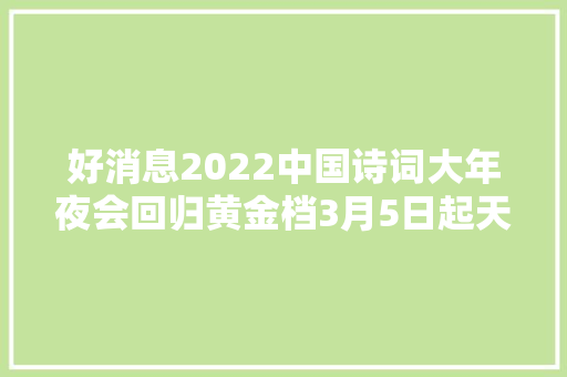 好消息2022中国诗词大年夜会回归黄金档3月5日起天天播出一期