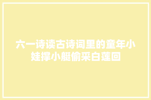 六一诗读古诗词里的童年小娃撑小艇偷采白莲回