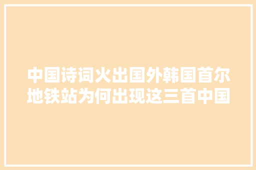 中国诗词火出国外韩国首尔地铁站为何出现这三首中国诗词