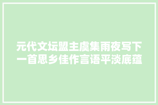 元代文坛盟主虞集雨夜写下一首思乡佳作言语平淡底蕴丰富