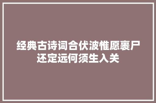 经典古诗词合伏波惟愿裹尸还定远何须生入关