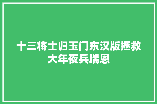 十三将士归玉门东汉版拯救大年夜兵瑞恩