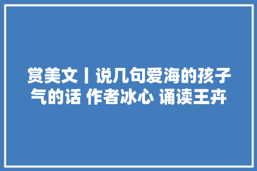 赏美文丨说几句爱海的孩子气的话 作者冰心 诵读王卉