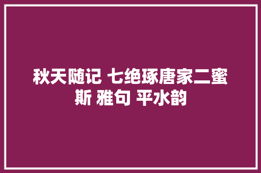 秋天随记 七绝琢唐家二蜜斯 雅句 平水韵